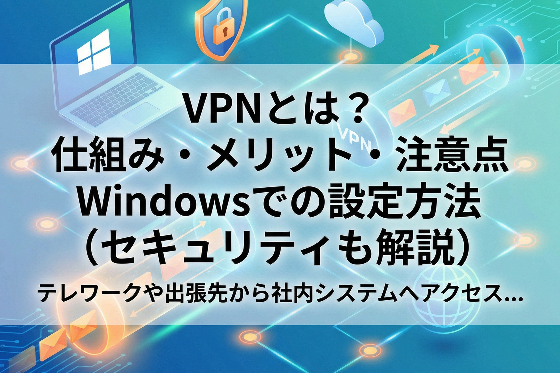 VPNとは？ 仕組み・メリット・注意点 Windowsでの設定方法（セキュリティも解説）