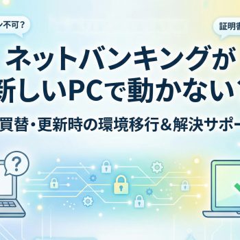 ネットバンキングが新しいPCでうまく動かない？ 環境移行のサポート