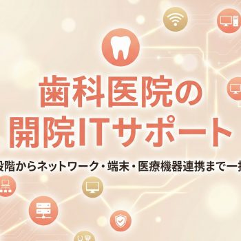 歯科医院の開院ITサポート｜設計段階からネットワーク・端末・医療機器連携まで一括支援