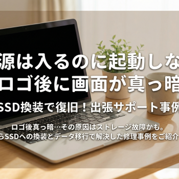電源は入るのに起動しない（ロゴ後に画面が真っ暗） SSD換装で復旧した出張サポート事例