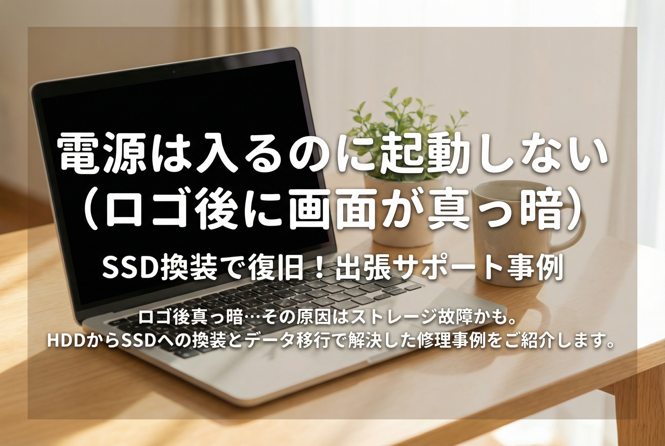 電源は入るのに起動しない（ロゴ後に画面が真っ暗） SSD換装で復旧した出張サポート事例