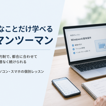 必要なことだけ学べるITマンツーマン｜自分のペースで続けやすいパソコン・スマホレッスン