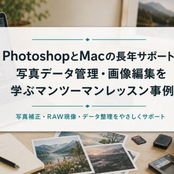 PhotoshopとMacの長年サポート｜写真データ管理・画像編集を学ぶマンツーマンレッスン事例