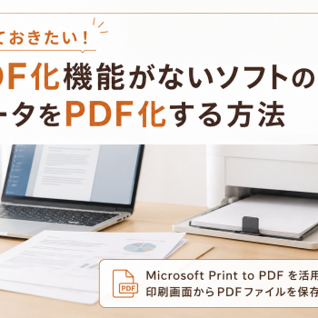 覚えておきたい！PDF化機能がないソフトのデータをPDF化する方法