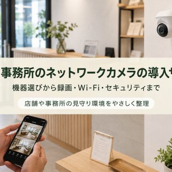 店舗・事務所のネットワークカメラの導入サポート｜機器選びから録画・Wi-Fi・セキュリティまで