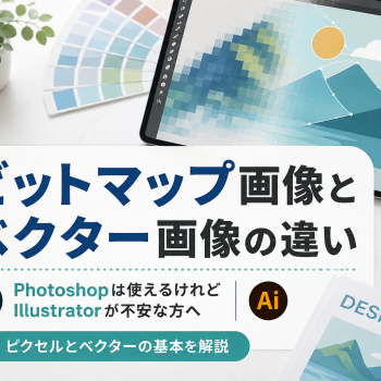 ビットマップ画像とベクター画像の違い｜Photoshopは使えるけれどIllustratorが不安な方へ