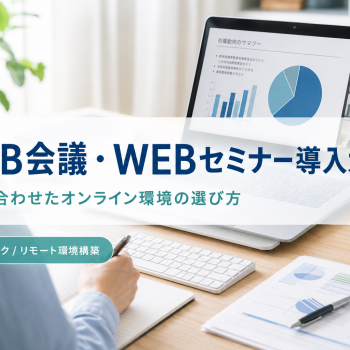 WEB会議・WEBセミナー導入ガイド｜目的に合わせたオンライン環境の選び方