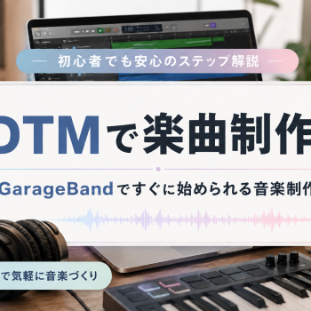 DTMで楽曲制作！｜GarageBandですぐに始められる音楽制作