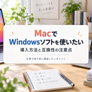 MacでWindowsソフトを使いたい｜導入方法と互換性の注意点