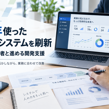10年使った業務システムを刷新｜社内担当者と進める開発支援