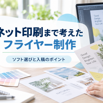 ネット印刷まで考えたフライヤー制作｜ソフト選びと入稿のポイント